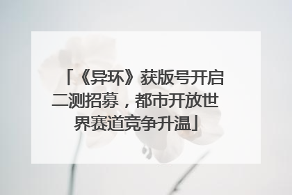 《异环》获版号开启二测招募，都市开放世界赛道竞争升温