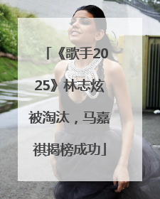 《歌手2025》林志炫被淘汰，马嘉祺揭榜成功