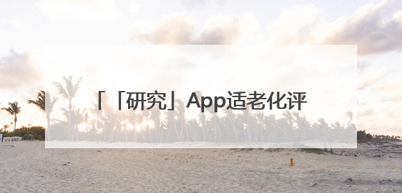 「研究」App适老化评测报告发布，广告干扰与“浅改造”问题仍明显