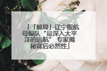 「解局」辽宁舰航母编队“最深入太平洋的远航” 专家揭秘背后必然性