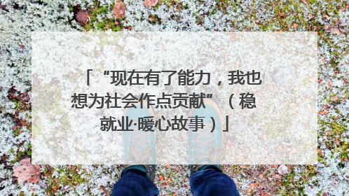“现在有了能力，我也想为社会作点贡献”（稳就业·暖心故事）