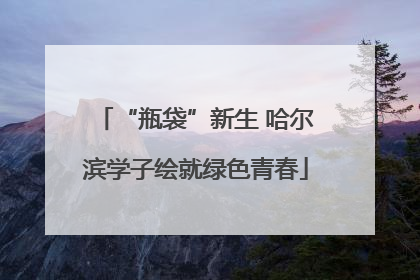 “瓶袋”新生 哈尔滨学子绘就绿色青春