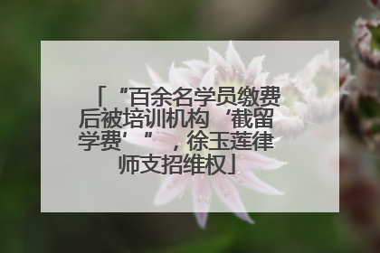 “百余名学员缴费后被培训机构‘截留学费’”，徐玉莲律师支招维权