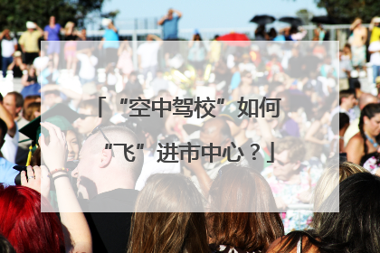 “空中驾校”如何“飞”进市中心？