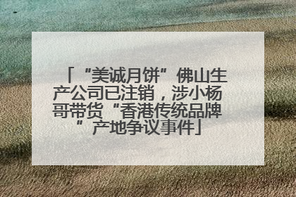 “美诚月饼”佛山生产公司已注销，涉小杨哥带货“香港传统品牌”产地争议事件