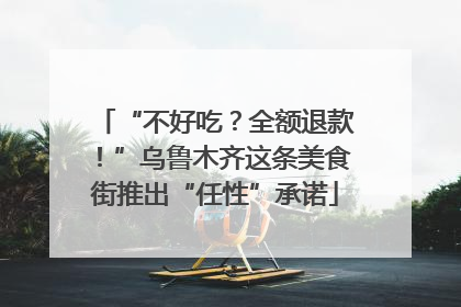 “不好吃？全额退款！”乌鲁木齐这条美食街推出“任性”承诺