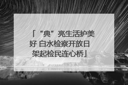 “典”亮生活护美好 白水检察开放日架起检民连心桥