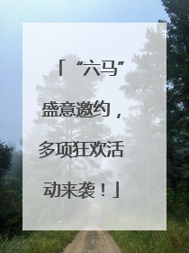 “六马”盛意邀约，多项狂欢活动来袭！