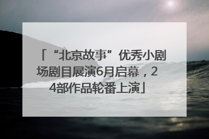 “北京故事”优秀小剧场剧目展演6月启幕，24部作品轮番上演