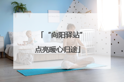 “向阳驿站”点亮暖心归途