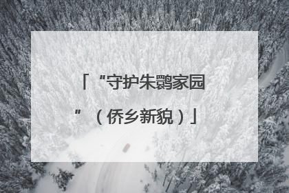“守护朱鹮家园”（侨乡新貌）