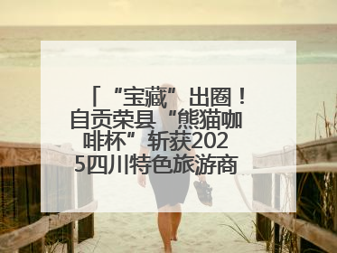 “宝藏”出圈！自贡荣县“熊猫咖啡杯”斩获2025四川特色旅游商品大赛铜奖