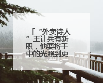 “外卖诗人”王计兵有新职，他要将手中的光照到更多的人身上