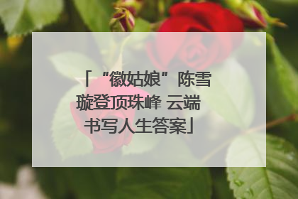 “徽姑娘”陈雪璇登顶珠峰 云端书写人生答案