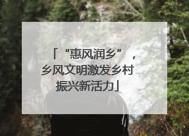 “惠风润乡”，乡风文明激发乡村振兴新活力