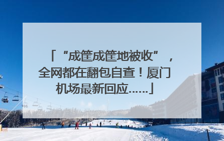“成筐成筐地被收”，全网都在翻包自查！厦门机场最新回应……