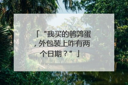 “我买的鹌鹑蛋，外包装上咋有两个日期？”