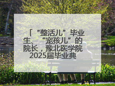 “整活儿”毕业生、“宠孩儿”的院长，豫北医学院2025届毕业典礼笑泪齐飞