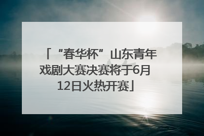 “春华杯”山东青年戏剧大赛决赛将于6月12日火热开赛