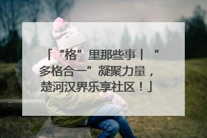 “格”里那些事丨“多格合一”凝聚力量，楚河汉界乐享社区！
