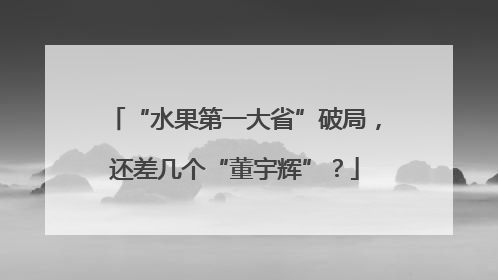 “水果第一大省”破局，还差几个“董宇辉”？