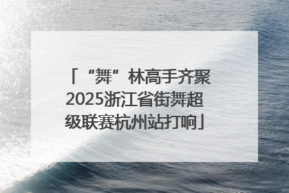 “舞”林高手齐聚 2025浙江省街舞超级联赛杭州站打响