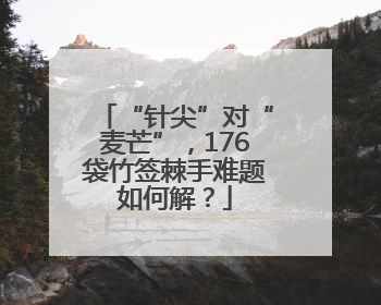 “针尖”对“麦芒”，176袋竹签棘手难题如何解？