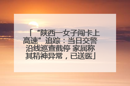 “陕西一女子闯卡上高速”追踪：当日交警沿线巡查截停 家属称其精神异常，已送医