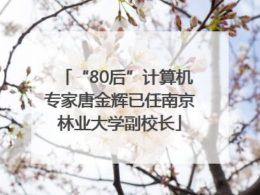 “80后”计算机专家唐金辉已任南京林业大学副校长