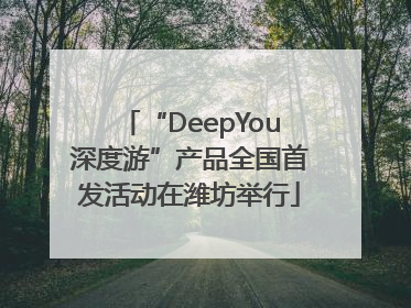 “DeepYou深度游”产品全国首发活动在潍坊举行