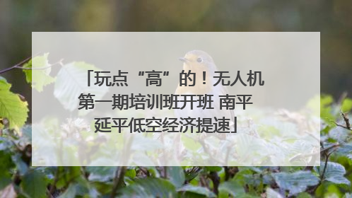 玩点“高”的！无人机第一期培训班开班 南平延平低空经济提速