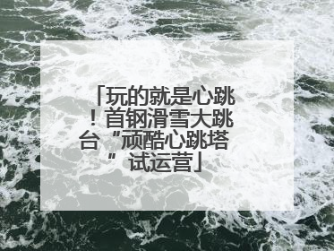 玩的就是心跳！首钢滑雪大跳台“顽酷心跳塔”试运营