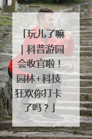 玩儿了嘛｜科普游园会收官啦！园林+科技狂欢你打卡了吗？