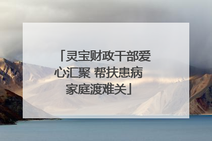 灵宝财政干部爱心汇聚 帮扶患病家庭渡难关