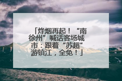 烽烟再起！“南徐州”喊话客场城市：跟着“苏超”游镇江，全免！