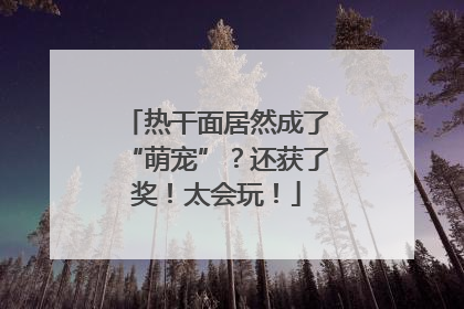 热干面居然成了“萌宠”？还获了奖！太会玩！
