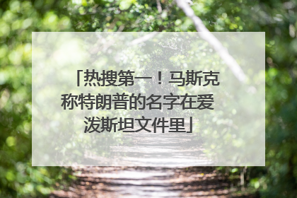 热搜第一！马斯克称特朗普的名字在爱泼斯坦文件里