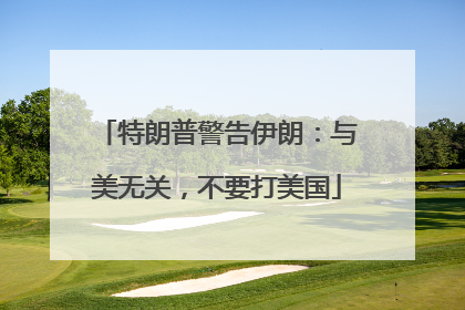 特朗普警告伊朗：与美无关，不要打美国