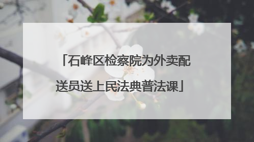 石峰区检察院为外卖配送员送上民法典普法课