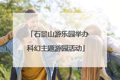 石景山游乐园举办科幻主题游园活动