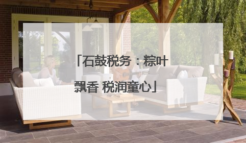 石鼓税务：粽叶飘香 税润童心
