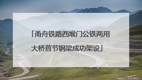 甬舟铁路西堠门公铁两用大桥首节钢梁成功架设