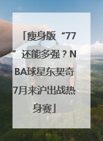 瘦身版“77”还能多强？NBA球星东契奇7月来沪出战热身赛
