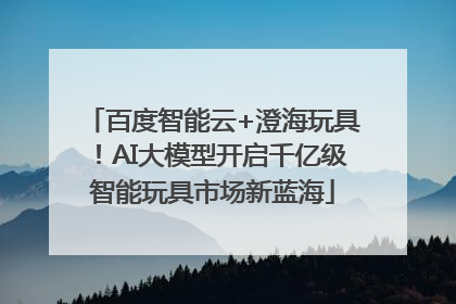 百度智能云+澄海玩具！AI大模型开启千亿级智能玩具市场新蓝海