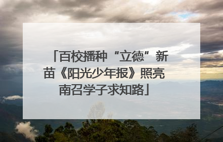 百校播种“立德”新苗《阳光少年报》照亮南召学子求知路