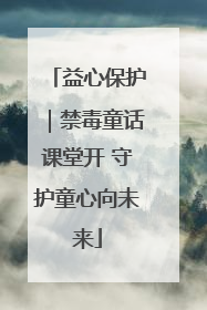 益心保护｜禁毒童话课堂开 守护童心向未来