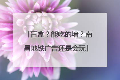 盲盒？能吃的墙？南昌地铁广告还是会玩