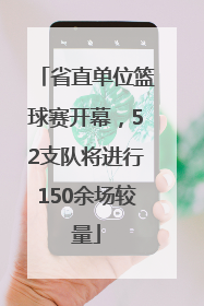 省直单位篮球赛开幕，52支队将进行150余场较量
