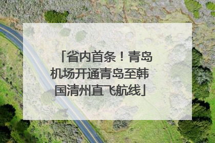 省内首条！青岛机场开通青岛至韩国清州直飞航线