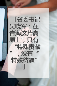 省委书记吴晓军：在青海这片高原上，只有“特殊贡献”，没有“特殊待遇”